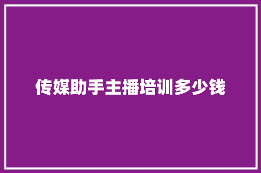 传媒助手主播培训多少钱