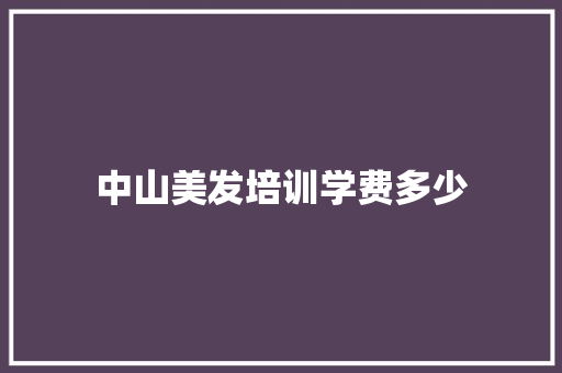 中山美发培训学费多少