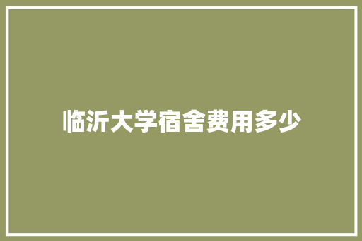临沂大学宿舍费用多少