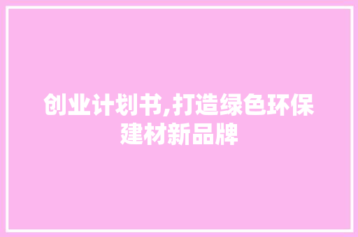 创业计划书,打造绿色环保建材新品牌