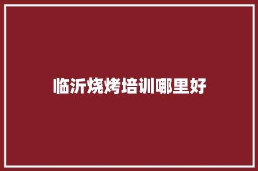 临沂烧烤培训哪里好