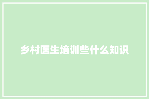乡村医生培训些什么知识