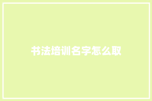 书法培训名字怎么取
