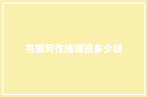 书画写作培训班多少钱