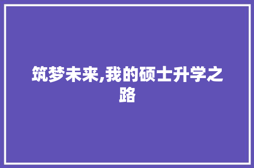筑梦未来,我的硕士升学之路