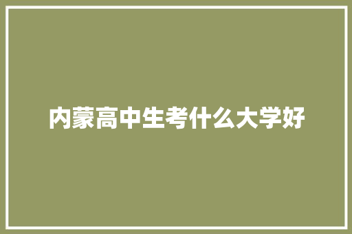 内蒙高中生考什么大学好