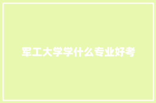 军工大学学什么专业好考