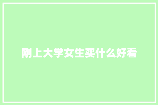 刚上大学女生买什么好看