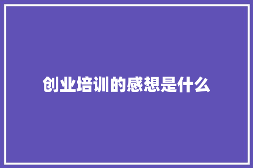 创业培训的感想是什么