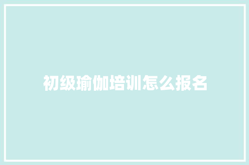 初级瑜伽培训怎么报名