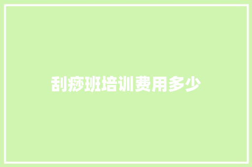 刮痧班培训费用多少