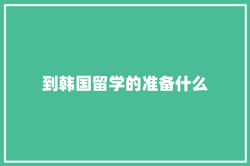 到韩国留学的准备什么