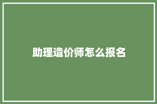 助理造价师怎么报名