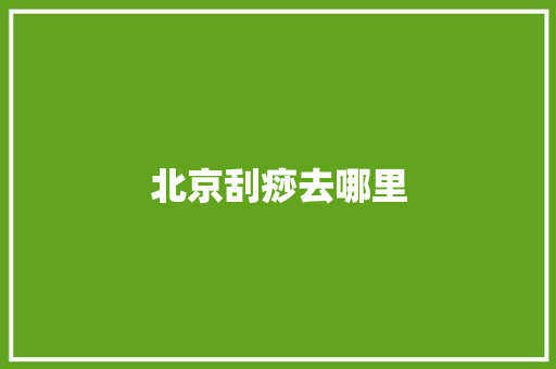 北京刮痧去哪里