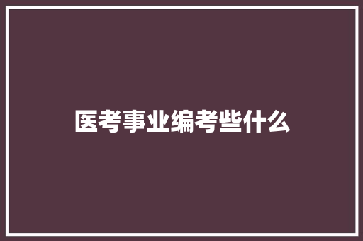 医考事业编考些什么