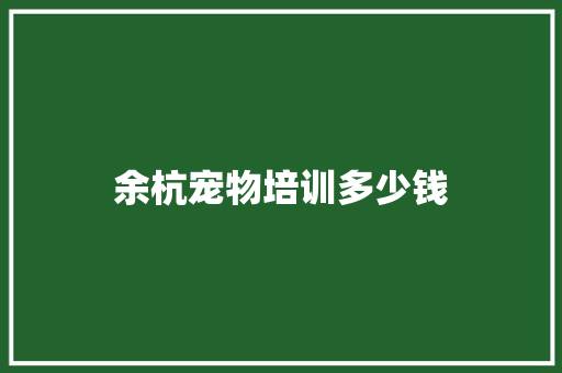 余杭宠物培训多少钱