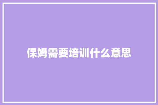 保姆需要培训什么意思