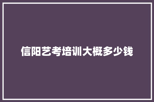 信阳艺考培训大概多少钱