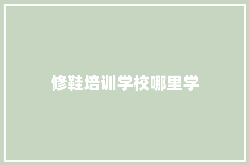 修鞋培训学校哪里学