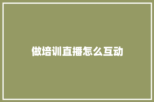 做培训直播怎么互动
