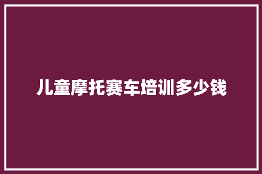 儿童摩托赛车培训多少钱