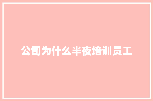 公司为什么半夜培训员工
