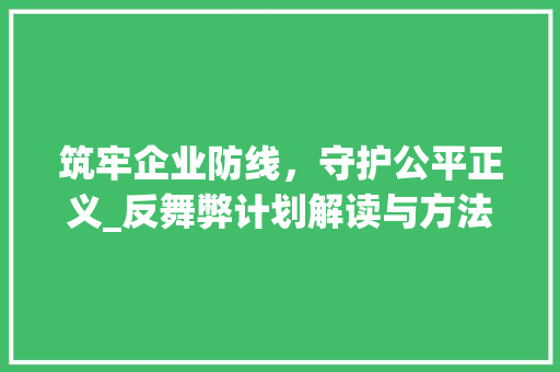 筑牢企业防线，守护公平正义_反舞弊计划解读与方法