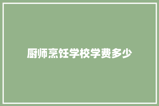 厨师烹饪学校学费多少