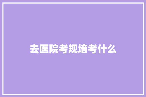 去医院考规培考什么