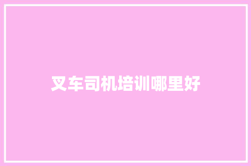叉车司机培训哪里好