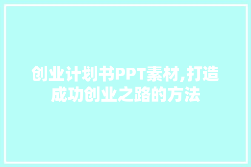 创业计划书PPT素材,打造成功创业之路的方法