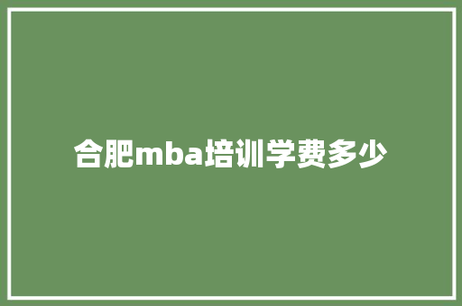 合肥mba培训学费多少