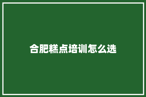 合肥糕点培训怎么选