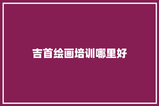 吉首绘画培训哪里好