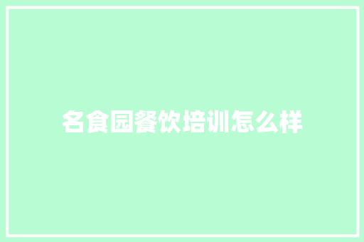 名食园餐饮培训怎么样