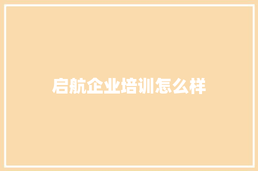 启航企业培训怎么样