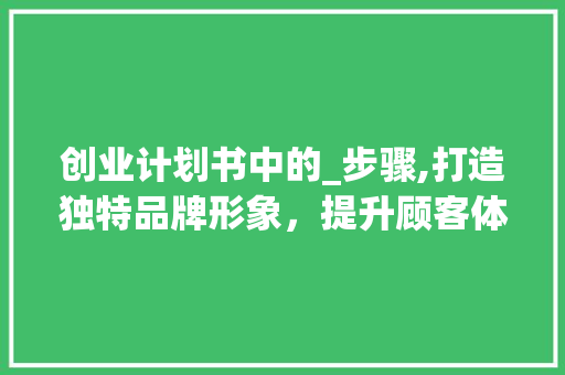 创业计划书中的_步骤,打造独特品牌形象，提升顾客体验