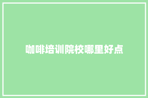 咖啡培训院校哪里好点