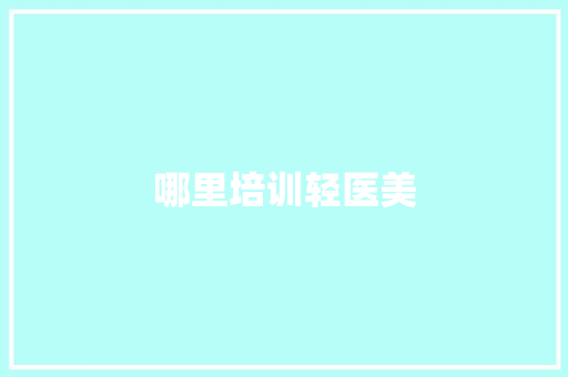 哪里培训轻医美