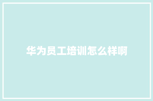 华为员工培训怎么样啊