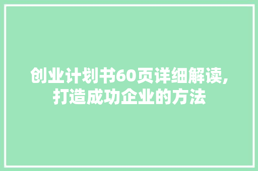 创业计划书60页详细解读,打造成功企业的方法