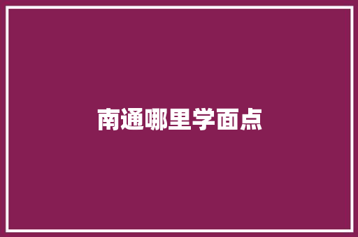 南通哪里学面点