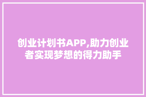 创业计划书APP,助力创业者实现梦想的得力助手
