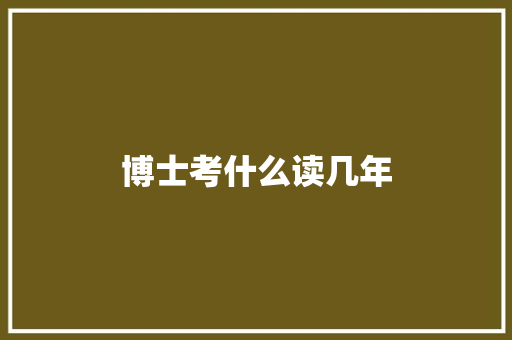 博士考什么读几年