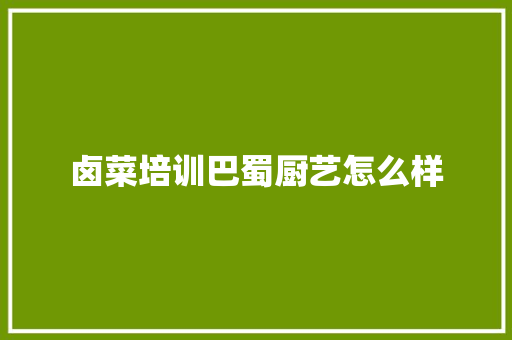 卤菜培训巴蜀厨艺怎么样