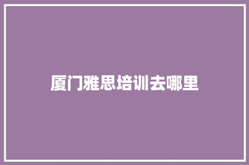 厦门雅思培训去哪里