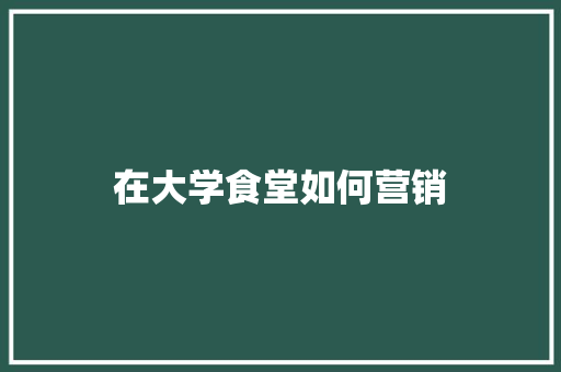 在大学食堂如何营销