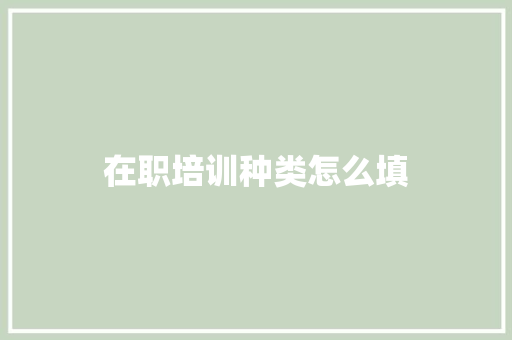 在职培训种类怎么填