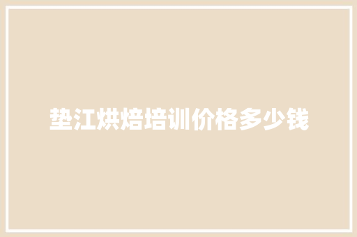 垫江烘焙培训价格多少钱