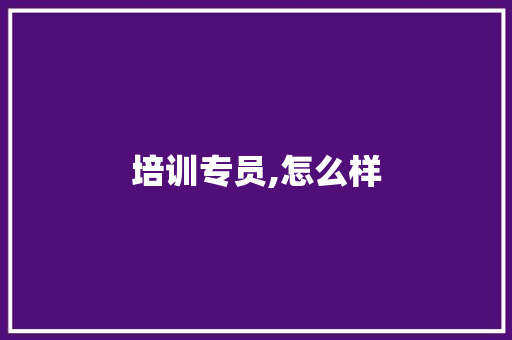 培训专员,怎么样